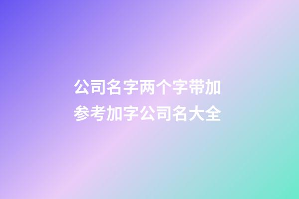 公司名字两个字带加 参考加字公司名大全-第1张-公司起名-玄机派